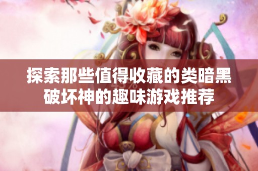 探索那些值得收藏的类暗黑破坏神的趣味游戏推荐