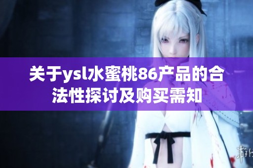 关于ysl水蜜桃86产品的合法性探讨及购买需知