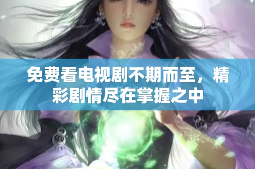 免费看电视剧不期而至，精彩剧情尽在掌握之中