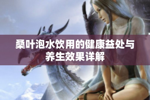 桑叶泡水饮用的健康益处与养生效果详解