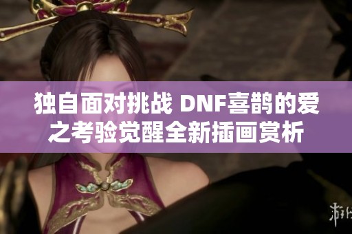 独自面对挑战 DNF喜鹊的爱之考验觉醒全新插画赏析