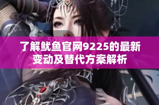 了解鱿鱼官网9225的最新变动及替代方案解析