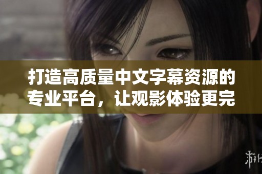 打造高质量中文字幕资源的专业平台，让观影体验更完美