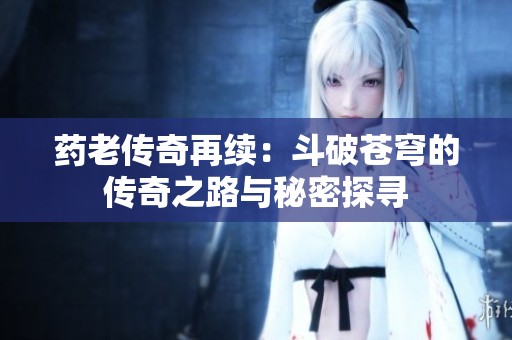 药老传奇再续：斗破苍穹的传奇之路与秘密探寻