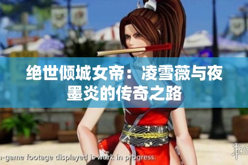 绝世倾城女帝：凌雪薇与夜墨炎的传奇之路