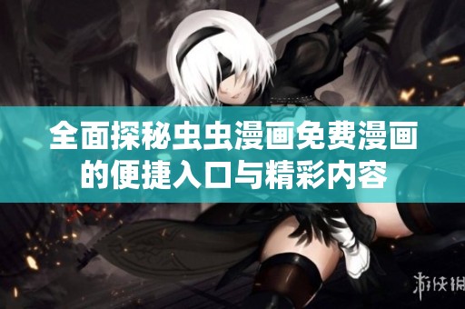 全面探秘虫虫漫画免费漫画的便捷入口与精彩内容