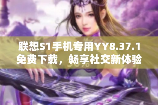联想S1手机专用YY8.37.1免费下载，畅享社交新体验