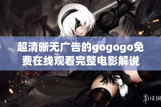 超清晰无广告的gogogo免费在线观看完整电影解说