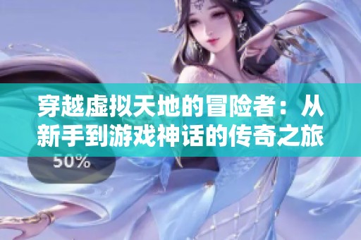 穿越虚拟天地的冒险者：从新手到游戏神话的传奇之旅