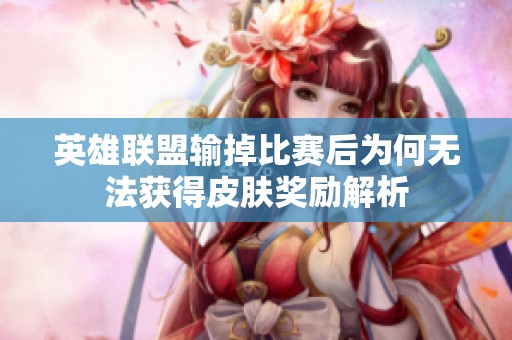 英雄联盟输掉比赛后为何无法获得皮肤奖励解析