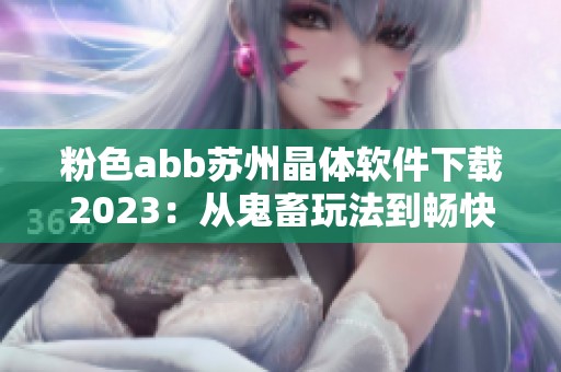 粉色abb苏州晶体软件下载2023：从鬼畜玩法到畅快体验的转变