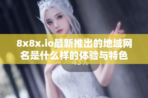8x8x.io最新推出的地域网名是什么样的体验与特色