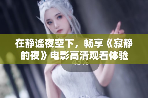 在静谧夜空下，畅享《寂静的夜》电影高清观看体验