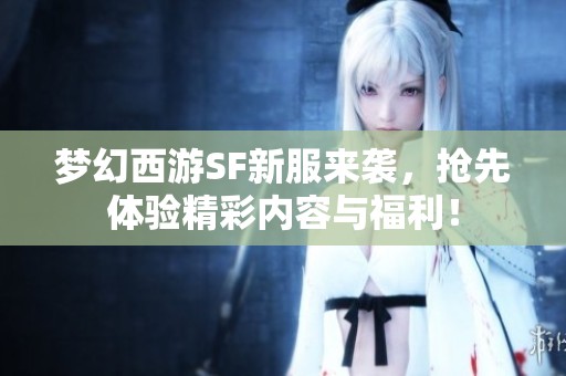 梦幻西游SF新服来袭，抢先体验精彩内容与福利！