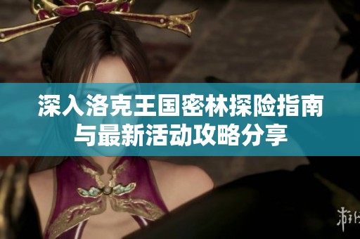 深入洛克王国密林探险指南与最新活动攻略分享