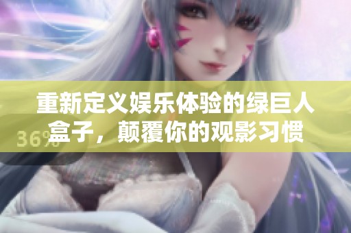 重新定义娱乐体验的绿巨人盒子，颠覆你的观影习惯