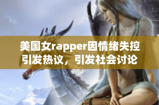 美国女rapper因情绪失控引发热议，引发社会讨论