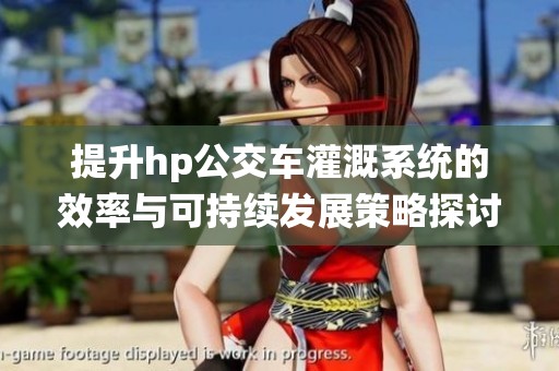 提升hp公交车灌溉系统的效率与可持续发展策略探讨