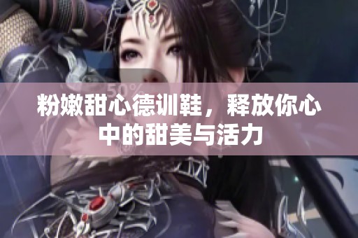 粉嫩甜心德训鞋，释放你心中的甜美与活力