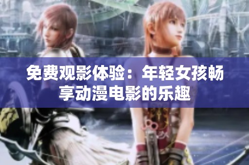 免费观影体验：年轻女孩畅享动漫电影的乐趣
