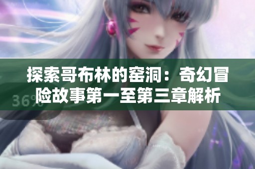 探索哥布林的窑洞：奇幻冒险故事第一至第三章解析