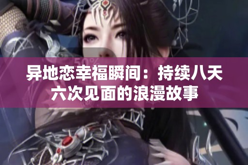 异地恋幸福瞬间：持续八天六次见面的浪漫故事