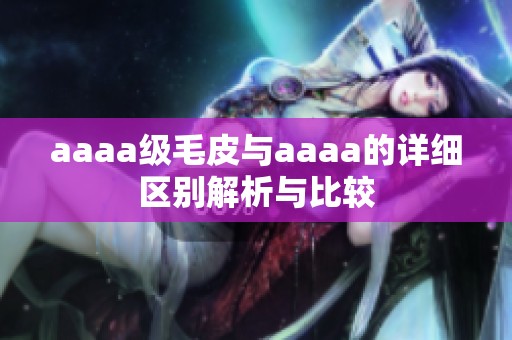aaaa级毛皮与aaaa的详细区别解析与比较