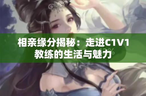 相亲缘分揭秘：走进C1V1教练的生活与魅力
