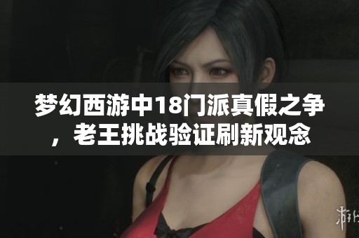 梦幻西游中18门派真假之争，老王挑战验证刷新观念