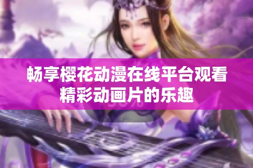 畅享樱花动漫在线平台观看精彩动画片的乐趣
