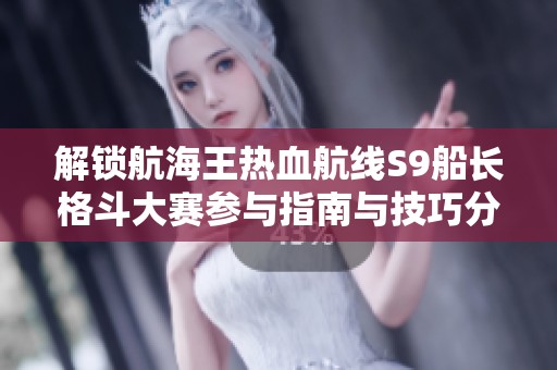 解锁航海王热血航线S9船长格斗大赛参与指南与技巧分享