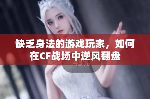 缺乏身法的游戏玩家，如何在CF战场中逆风翻盘