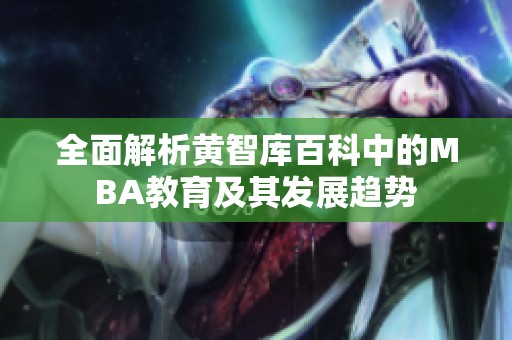 全面解析黄智库百科中的MBA教育及其发展趋势