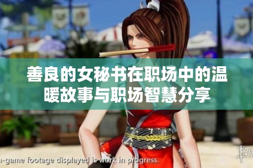 善良的女秘书在职场中的温暖故事与职场智慧分享