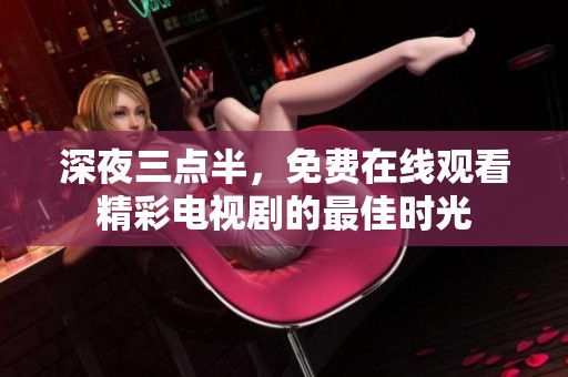 深夜三点半，免费在线观看精彩电视剧的最佳时光