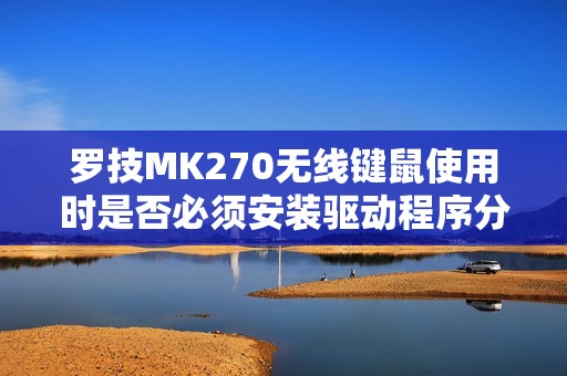 罗技MK270无线键鼠使用时是否必须安装驱动程序分析