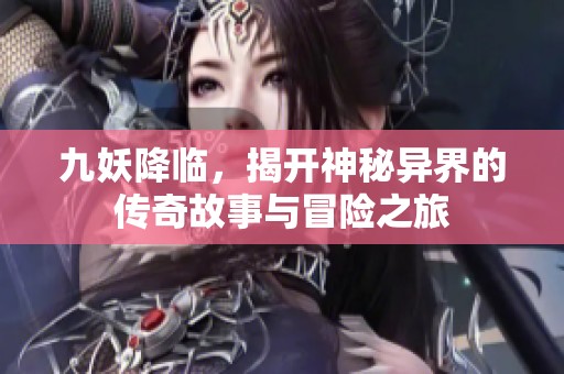 九妖降临，揭开神秘异界的传奇故事与冒险之旅