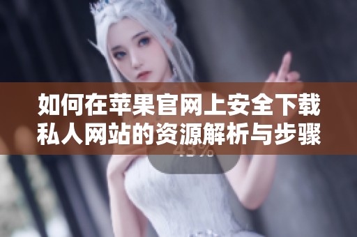 如何在苹果官网上安全下载私人网站的资源解析与步骤