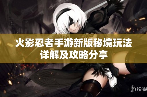 火影忍者手游新版秘境玩法详解及攻略分享