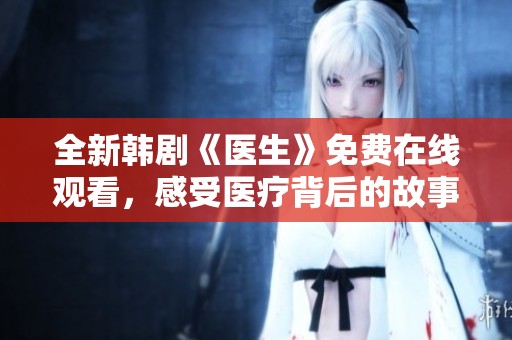 全新韩剧《医生》免费在线观看，感受医疗背后的故事与人生