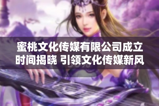 蜜桃文化传媒有限公司成立时间揭晓 引领文化传媒新风潮