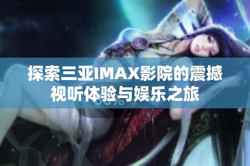 探索三亚IMAX影院的震撼视听体验与娱乐之旅