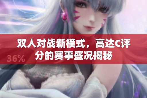 双人对战新模式，高达C评分的赛事盛况揭秘