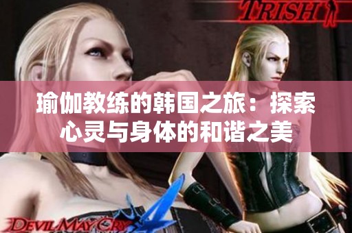 瑜伽教练的韩国之旅：探索心灵与身体的和谐之美