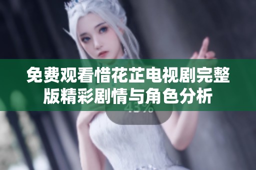 免费观看惜花芷电视剧完整版精彩剧情与角色分析