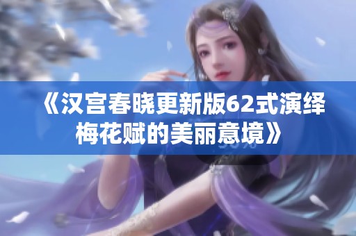 《汉宫春晓更新版62式演绎梅花赋的美丽意境》