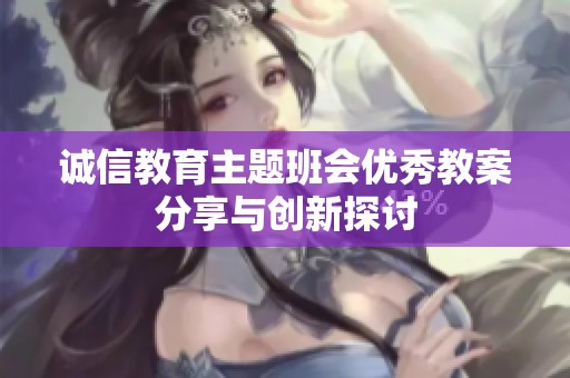 诚信教育主题班会优秀教案分享与创新探讨