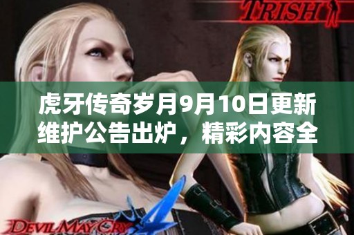 虎牙传奇岁月9月10日更新维护公告出炉，精彩内容全揭秘！