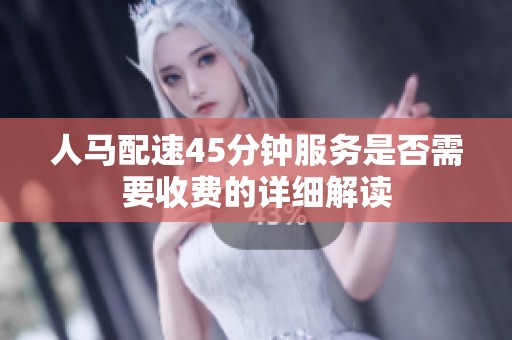 人马配速45分钟服务是否需要收费的详细解读