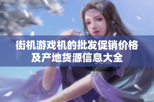 街机游戏机的批发促销价格及产地货源信息大全